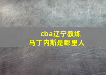 cba辽宁教练马丁内斯是哪里人