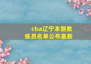 cba辽宁本钢教练员名单公布最新