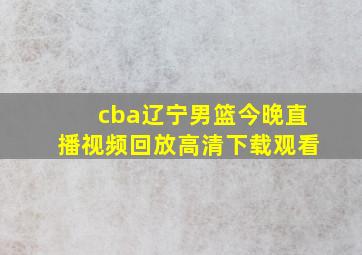 cba辽宁男篮今晚直播视频回放高清下载观看