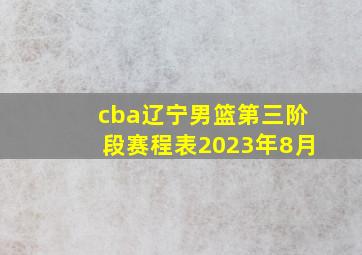 cba辽宁男篮第三阶段赛程表2023年8月