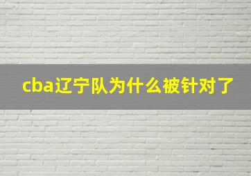 cba辽宁队为什么被针对了