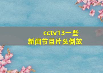 cctv13一些新闻节目片头倒放