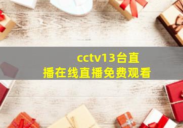 cctv13台直播在线直播免费观看