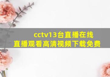 cctv13台直播在线直播观看高清视频下载免费