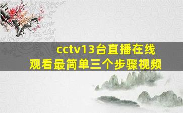 cctv13台直播在线观看最简单三个步骤视频