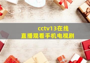 cctv13在线直播观看手机电视剧