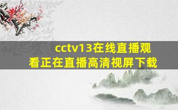 cctv13在线直播观看正在直播高清视屏下载