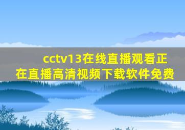 cctv13在线直播观看正在直播高清视频下载软件免费