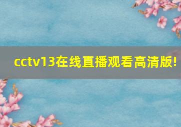 cctv13在线直播观看高清版!