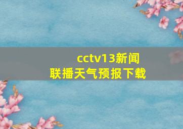 cctv13新闻联播天气预报下载