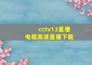 cctv13直播电视高清直播下载