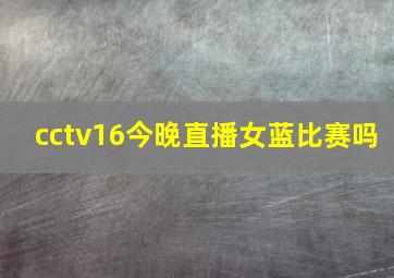 cctv16今晚直播女蓝比赛吗