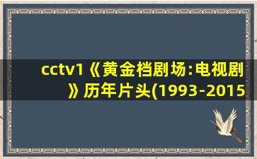 cctv1《黄金档剧场:电视剧》历年片头(1993-2015)