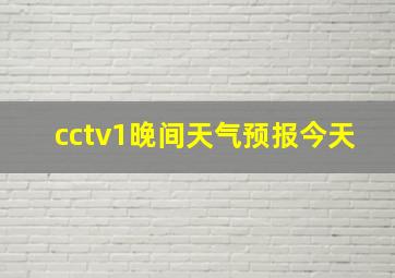 cctv1晚间天气预报今天