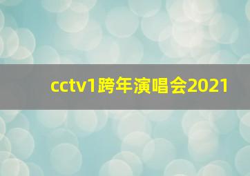 cctv1跨年演唱会2021