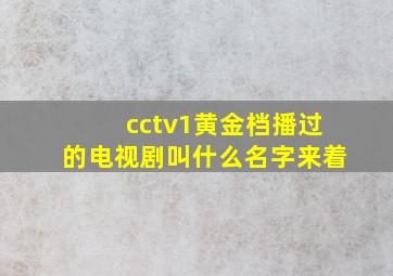 cctv1黄金档播过的电视剧叫什么名字来着