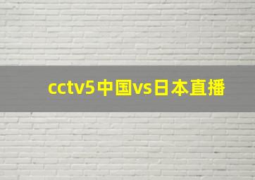 cctv5中国vs日本直播