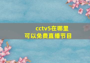 cctv5在哪里可以免费直播节目