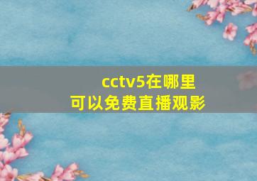 cctv5在哪里可以免费直播观影