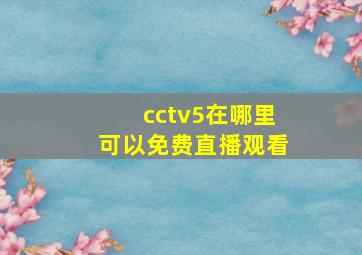 cctv5在哪里可以免费直播观看