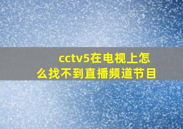 cctv5在电视上怎么找不到直播频道节目