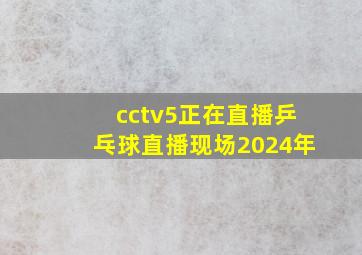 cctv5正在直播乒乓球直播现场2024年