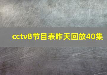 cctv8节目表昨天回放40集