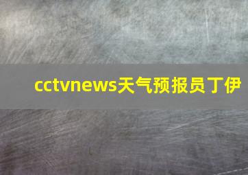 cctvnews天气预报员丁伊