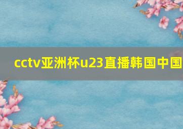 cctv亚洲杯u23直播韩国中国