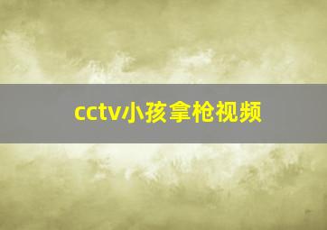 cctv小孩拿枪视频