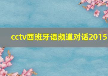 cctv西班牙语频道对话2015