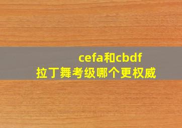 cefa和cbdf拉丁舞考级哪个更权威