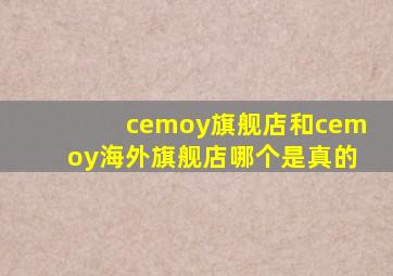 cemoy旗舰店和cemoy海外旗舰店哪个是真的