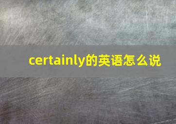 certainly的英语怎么说