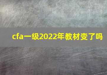 cfa一级2022年教材变了吗