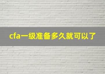 cfa一级准备多久就可以了