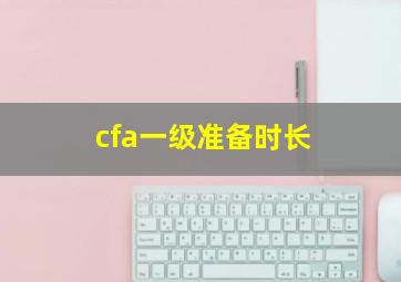 cfa一级准备时长