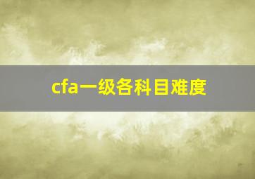 cfa一级各科目难度