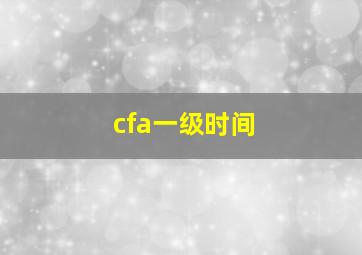 cfa一级时间