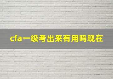 cfa一级考出来有用吗现在