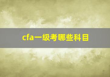 cfa一级考哪些科目