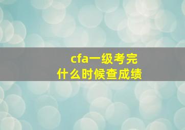 cfa一级考完什么时候查成绩