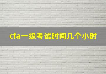 cfa一级考试时间几个小时