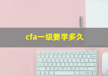 cfa一级要学多久