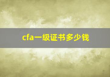 cfa一级证书多少钱