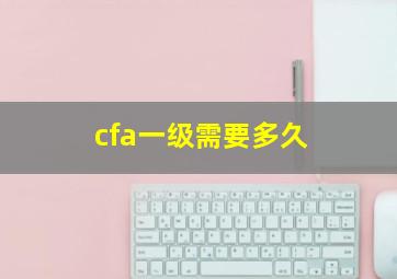 cfa一级需要多久