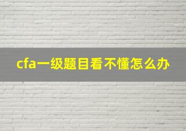 cfa一级题目看不懂怎么办