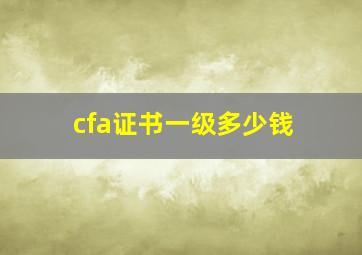 cfa证书一级多少钱