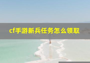 cf手游新兵任务怎么领取