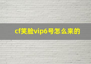 cf笑脸vip6号怎么来的